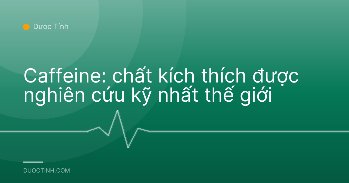 Caffeine: chất kích thích được nghiên cứu kỹ nhất thế giới
