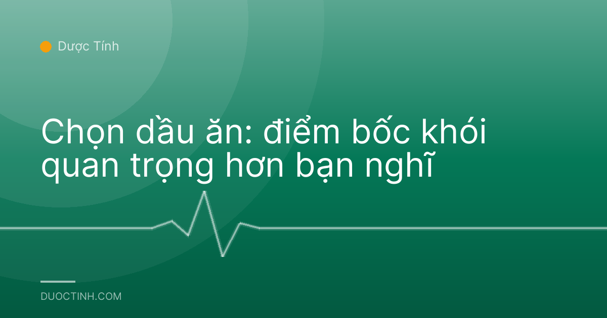 Chọn dầu ăn: điểm bốc khói quan trọng hơn bạn nghĩ