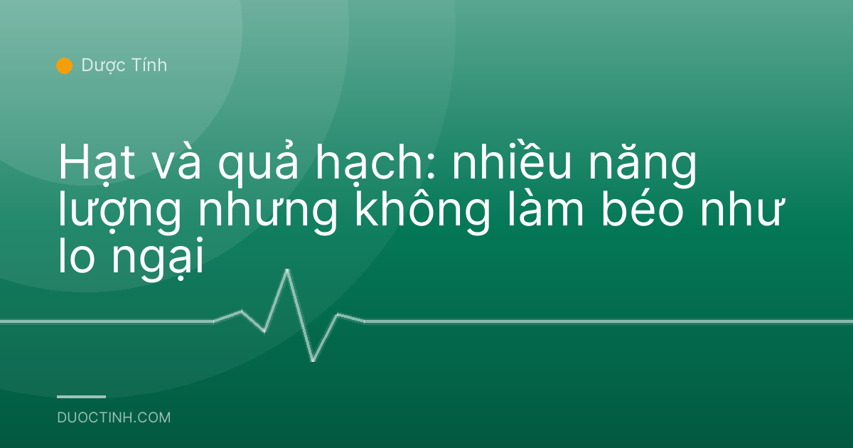 Hạt và quả hạch: nhiều năng lượng nhưng không làm béo như lo ngại
