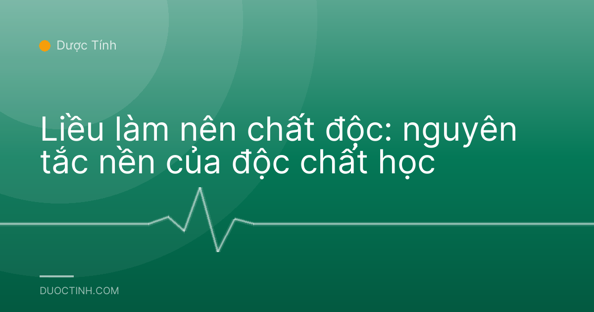 Liều làm nên chất độc: nguyên tắc nền của độc chất học