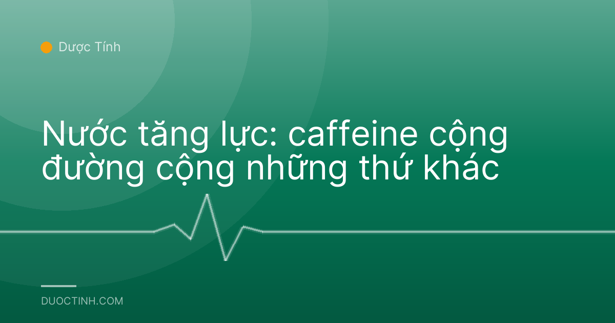 Nước tăng lực: caffeine cộng đường cộng những thứ khác