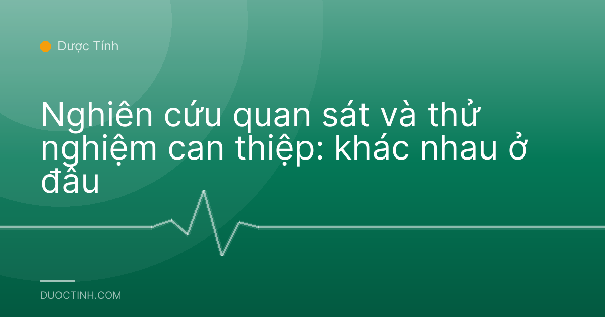 Nghiên cứu quan sát và thử nghiệm can thiệp: khác nhau ở đâu