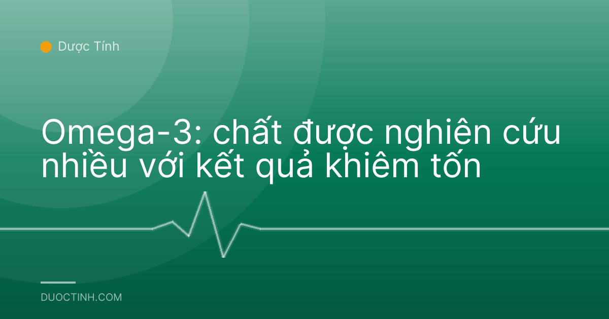 Omega-3: chất được nghiên cứu nhiều với kết quả khiêm tốn