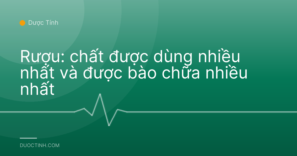Rượu: chất được dùng nhiều nhất và được bào chữa nhiều nhất