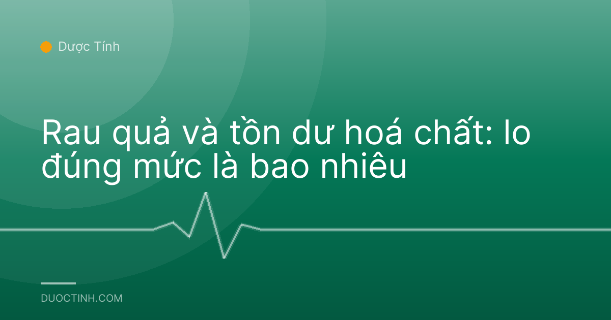 Rau quả và tồn dư hoá chất: lo đúng mức là bao nhiêu