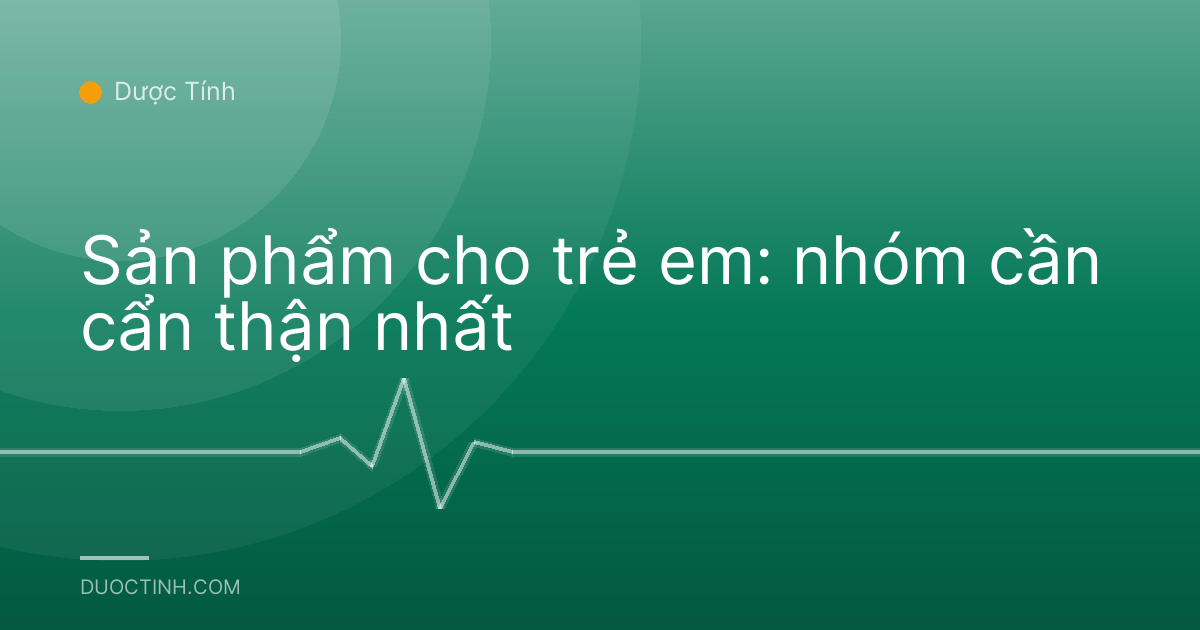 Sản phẩm cho trẻ em: nhóm cần cẩn thận nhất