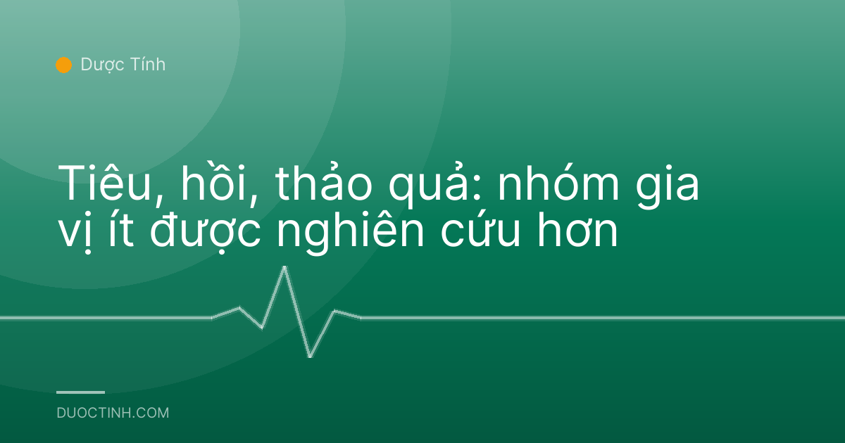 Tiêu, hồi, thảo quả: nhóm gia vị ít được nghiên cứu hơn