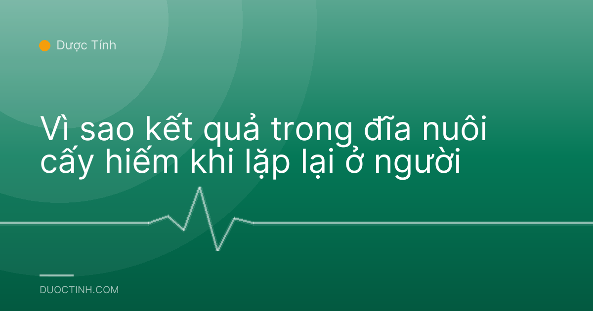 Vì sao kết quả trong đĩa nuôi cấy hiếm khi lặp lại ở người